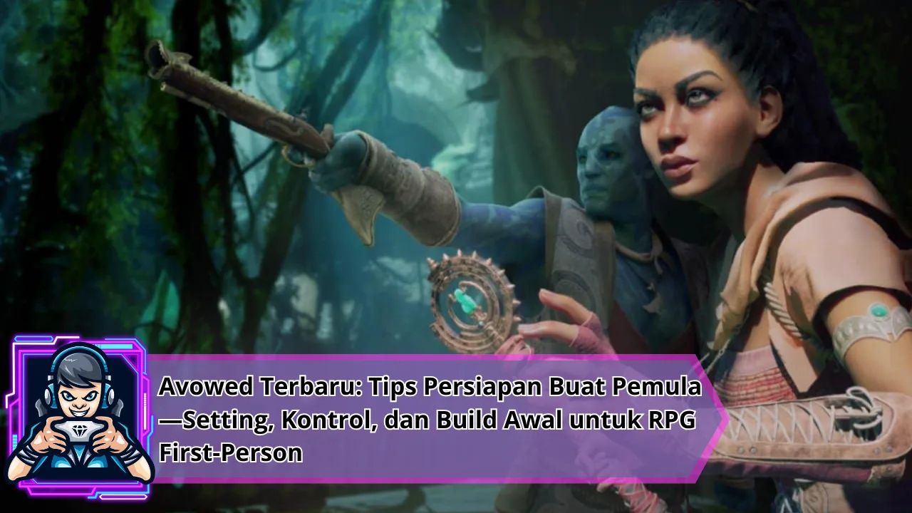 Avowed Terbaru: Tips Persiapan Buat Pemula—Setting, Kontrol, dan Build Awal untuk RPG First-Person