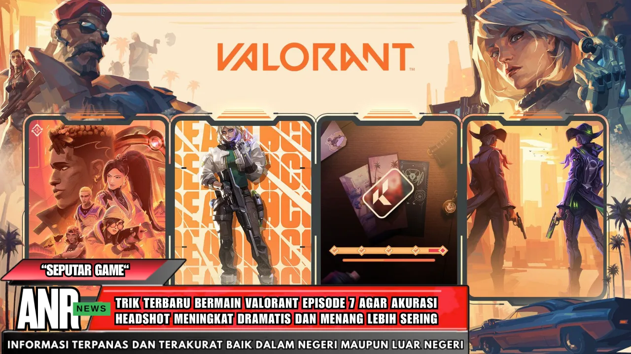 Trik Terbaru Bermain Valorant Episode 7 Agar Akurasi Headshot Meningkat Dramatis dan Menang Lebih Sering