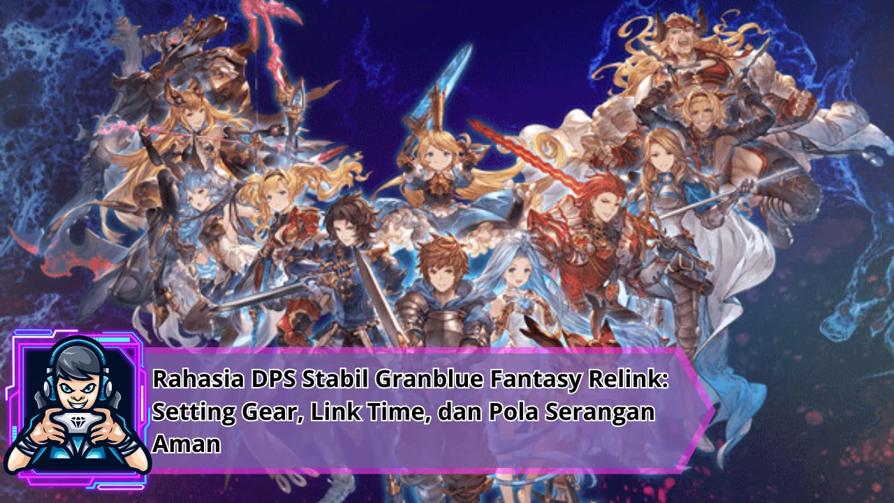 Rahasia DPS Stabil Granblue Fantasy Relink: Setting Gear, Link Time, dan Pola Serangan Aman