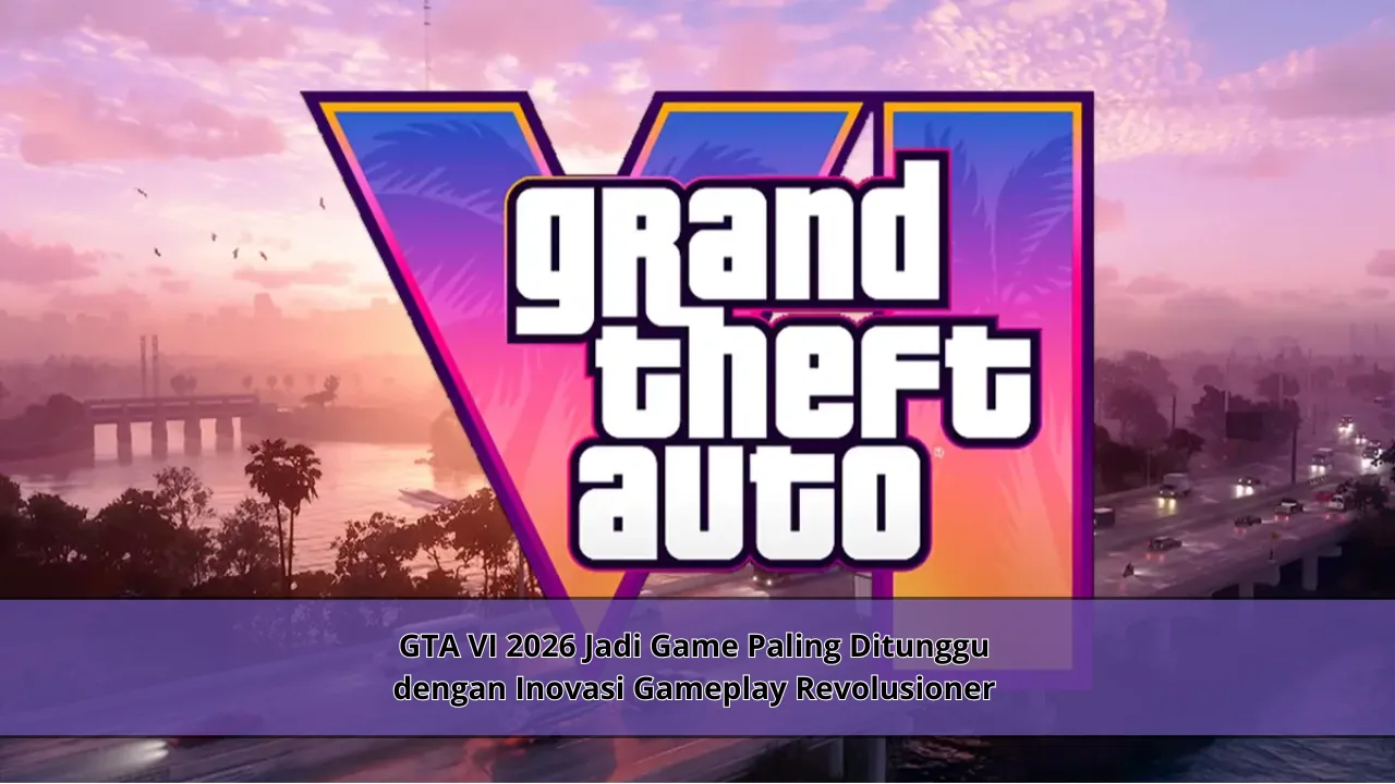 GTA VI 2026 Jadi Game Paling Ditunggu dengan Inovasi Gameplay Revolusioner